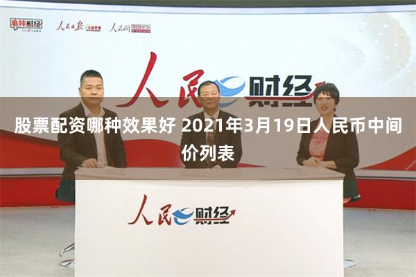 股票配资哪种效果好 2021年3月19日人民币中间价列表