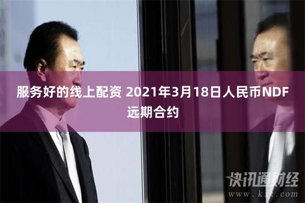 服务好的线上配资 2021年3月18日人民币NDF远期合约