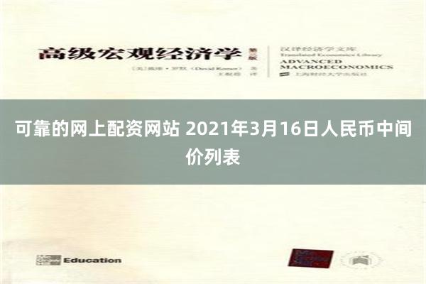 可靠的网上配资网站 2021年3月16日人民币中间价列表