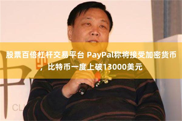 股票百倍杠杆交易平台 PayPal称将接受加密货币，比特币一度上破13000美元