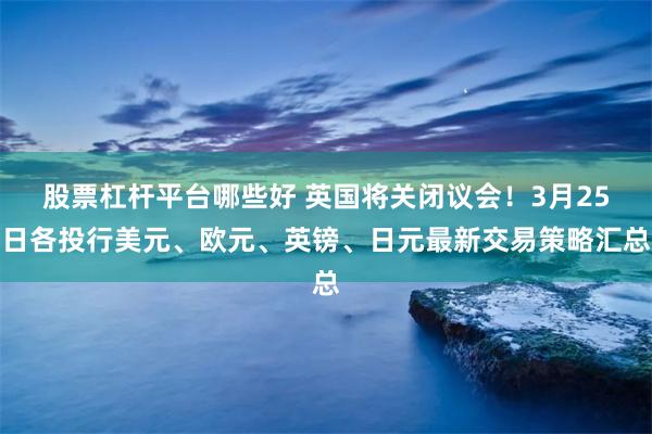 股票杠杆平台哪些好 英国将关闭议会！3月25日各投行美元、欧元、英镑、日元最新交易策略汇总