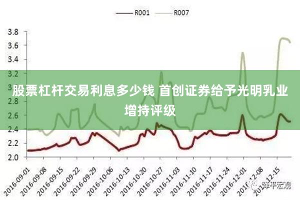 股票杠杆交易利息多少钱 首创证券给予光明乳业增持评级