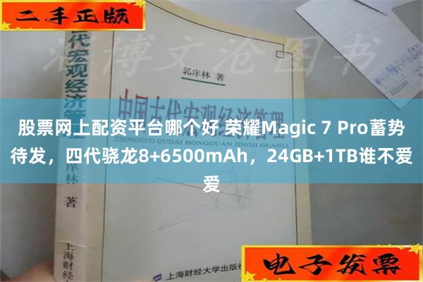 股票网上配资平台哪个好 荣耀Magic 7 Pro蓄势待发，四代骁龙8+6500mAh，24GB+1TB谁不爱