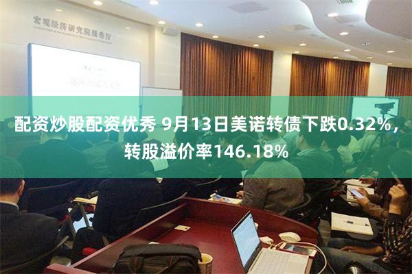 配资炒股配资优秀 9月13日美诺转债下跌0.32%，转股溢价率146.18%