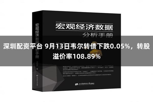 深圳配资平台 9月13日韦尔转债下跌0.05%，转股溢价率108.89%