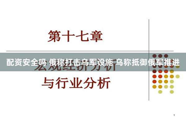 配资安全吗 俄称打击乌军设施 乌称抵御俄军推进