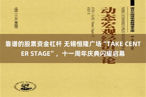 靠谱的股票资金杠杆 无锡恒隆广场“TAKE CENTER STAGE”，十一周年庆典闪耀启幕