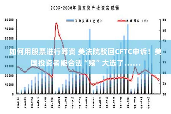 如何用股票进行筹资 美法院驳回CFTC申诉！美国投资者能合法“赌”大选了……