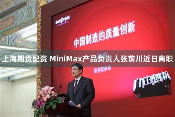 上海期货配资 MiniMax产品负责人张前川近日离职