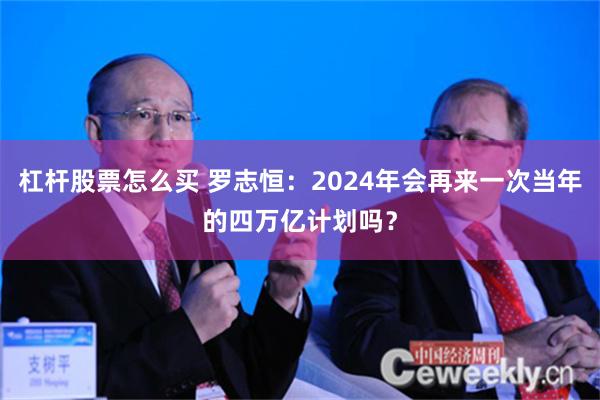 杠杆股票怎么买 罗志恒：2024年会再来一次当年的四万亿计划吗？