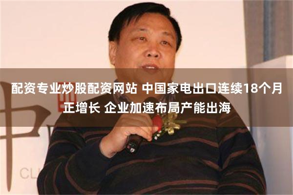 配资专业炒股配资网站 中国家电出口连续18个月正增长 企业加速布局产能出海