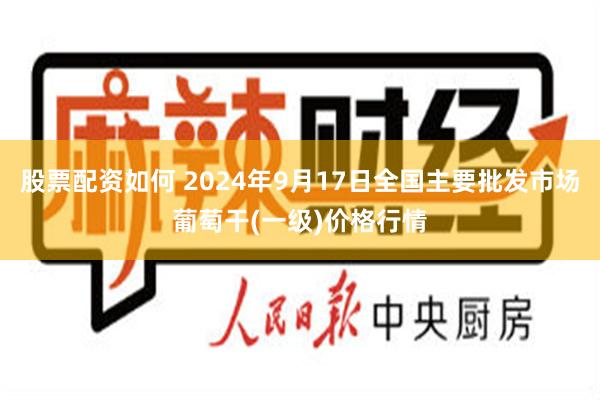 股票配资如何 2024年9月17日全国主要批发市场葡萄干(一级)价格行情