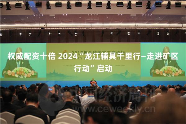 权威配资十倍 2024“龙江辅具千里行—走进矿区行动”启动