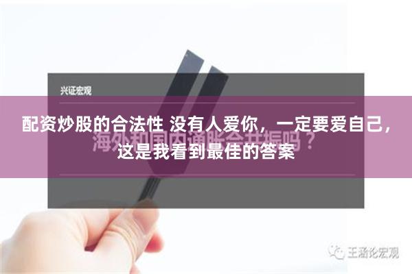 配资炒股的合法性 没有人爱你，一定要爱自己，这是我看到最佳的答案