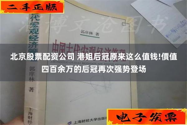 北京股票配资公司 港姐后冠原来这么值钱!價值四百余万的后冠再次强势登场