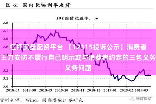 杠杆实盘配资平台 【12315投诉公示】消费者投诉王力安防不履行自己明示或与消费者约定的三包义务问题