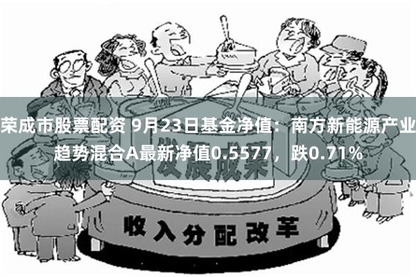 荣成市股票配资 9月23日基金净值：南方新能源产业趋势混合A最新净值0.5577，跌0.71%