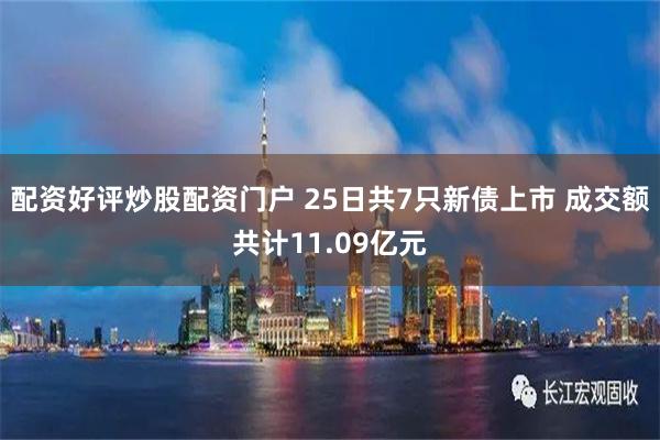 配资好评炒股配资门户 25日共7只新债上市 成交额共计11.09亿元