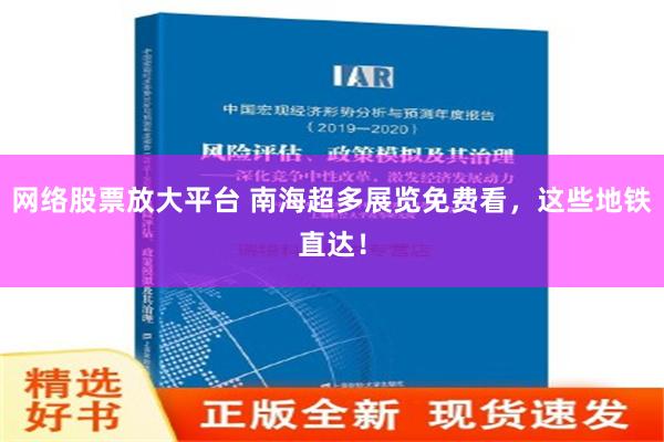 网络股票放大平台 南海超多展览免费看，这些地铁直达！