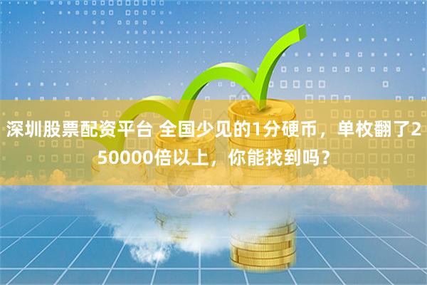 深圳股票配资平台 全国少见的1分硬币，单枚翻了250000倍以上，你能找到吗？