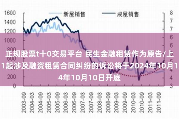 正规股票t十0交易平台 民生金融租赁作为原告/上诉人的11起涉及融资租赁合同纠纷的诉讼将于2024年10月10日开庭