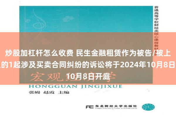 炒股加杠杆怎么收费 民生金融租赁作为被告/被上诉人的1起涉及买卖合同纠纷的诉讼将于2024年10月8日开庭