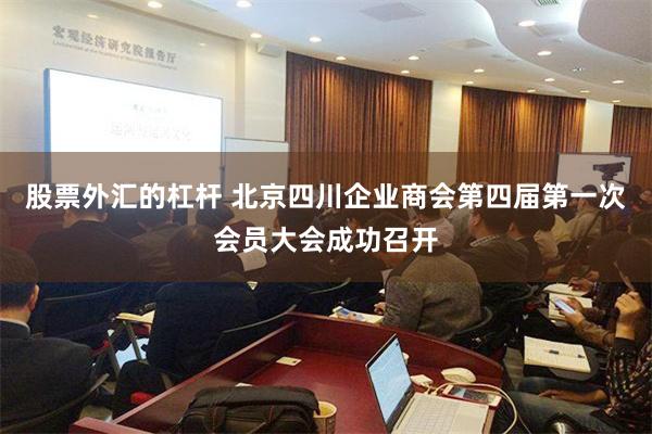 股票外汇的杠杆 北京四川企业商会第四届第一次会员大会成功召开