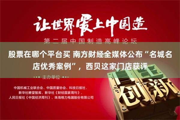 股票在哪个平台买 南方财经全媒体公布“名城名店优秀案例”，西贝这家门店获评