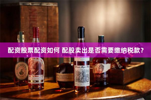 配资股票配资如何 配股卖出是否需要缴纳税款？