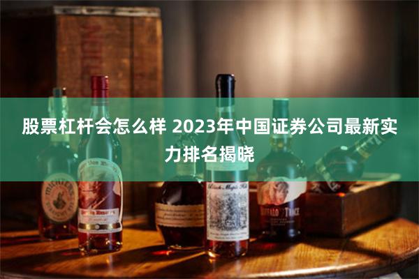 股票杠杆会怎么样 2023年中国证券公司最新实力排名揭晓