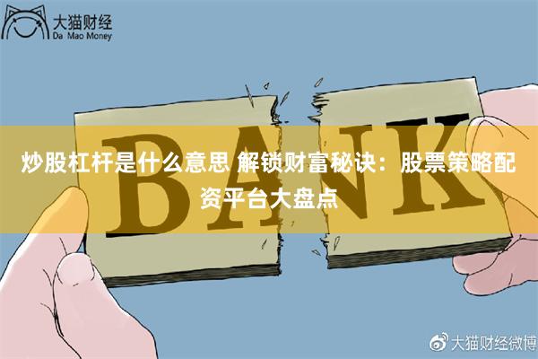 炒股杠杆是什么意思 解锁财富秘诀：股票策略配资平台大盘点