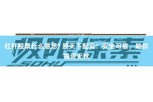 杠杆股票什么意思? 股天下配资：安全可靠，助你投资无忧