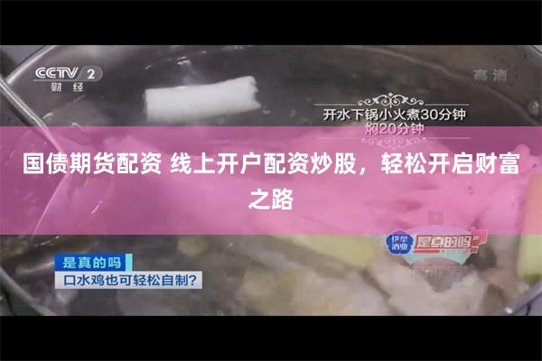 国债期货配资 线上开户配资炒股，轻松开启财富之路