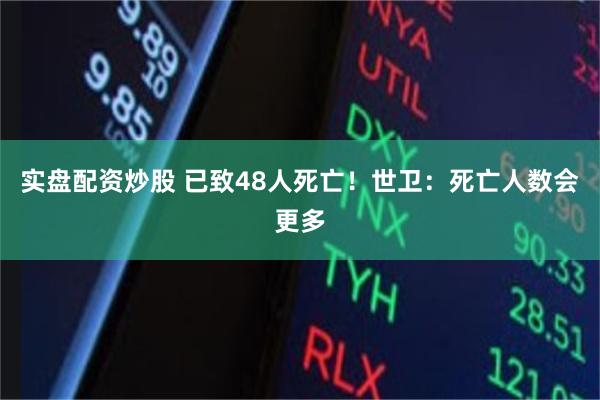 实盘配资炒股 已致48人死亡！世卫：死亡人数会更多