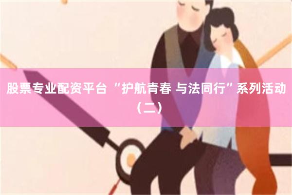 股票专业配资平台 “护航青春 与法同行”系列活动（二）