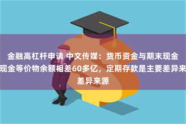 金融高杠杆申请 中文传媒：货币资金与期末现金及现金等价物余额相差60多亿，定期存款是主要差异来源