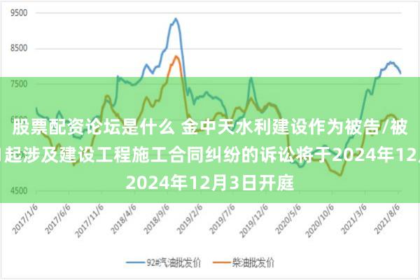 股票配资论坛是什么 金中天水利建设作为被告/被上诉人的1起涉及建设工程施工合同纠纷的诉讼将于2024年12月3日开庭