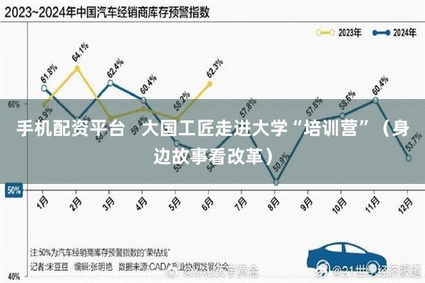 手机配资平台   大国工匠走进大学“培训营”（身边故事看改革）