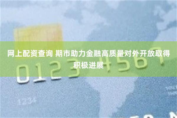 网上配资查询 期市助力金融高质量对外开放取得积极进展