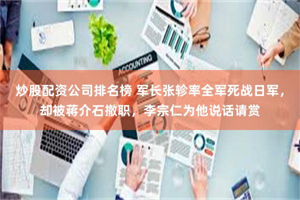 炒股配资公司排名榜 军长张轸率全军死战日军，却被蒋介石撤职，李宗仁为他说话请赏