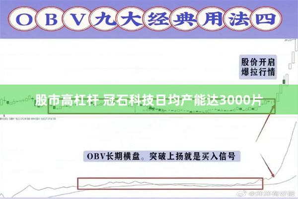 股市高杠杆 冠石科技日均产能达3000片