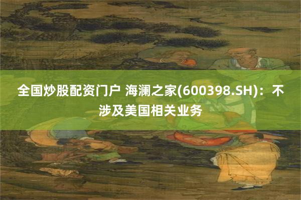 全国炒股配资门户 海澜之家(600398.SH)：不涉及美国相关业务