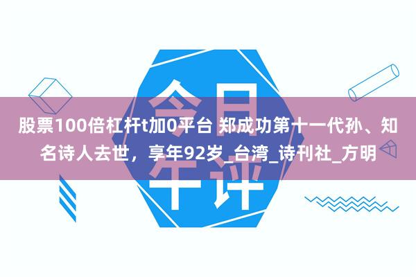 股票100倍杠杆t加0平台 郑成功第十一代孙、知名诗人去世，享年92岁_台湾_诗刊社_方明