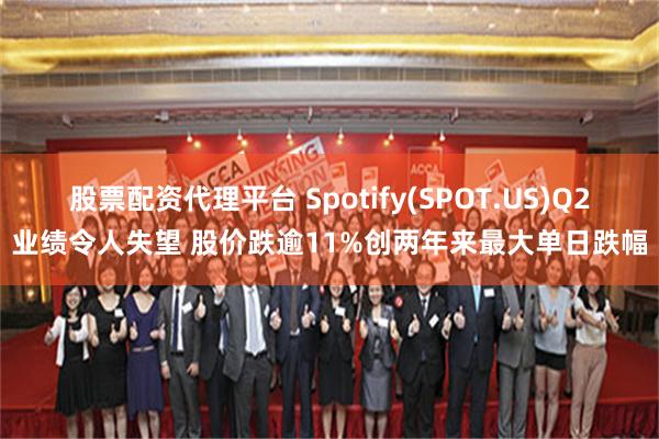 股票配资代理平台 Spotify(SPOT.US)Q2业绩令人失望 股价跌逾11%创两年来最大单日跌幅