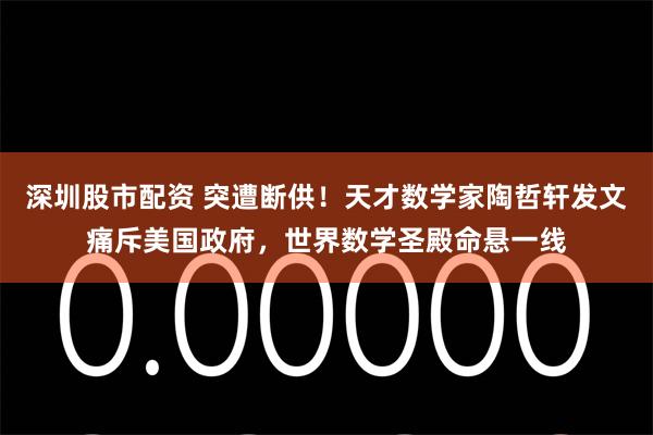 深圳股市配资 突遭断供！天才数学家陶哲轩发文痛斥美国政府，世界数学圣殿命悬一线