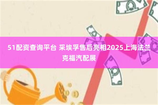 51配资查询平台 采埃孚售后亮相2025上海法兰克福汽配展