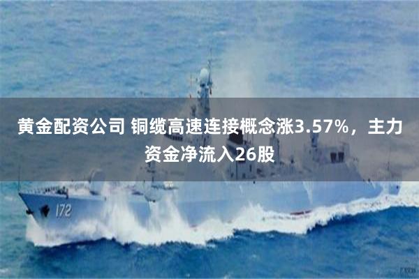 黄金配资公司 铜缆高速连接概念涨3.57%，主力资金净流入26股